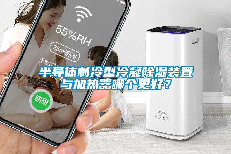 半導(dǎo)體制冷型冷凝除濕裝置與加熱器哪個(gè)更好？