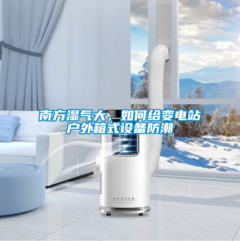 南方濕氣大，如何給變電站戶(hù)外箱式設(shè)備防潮