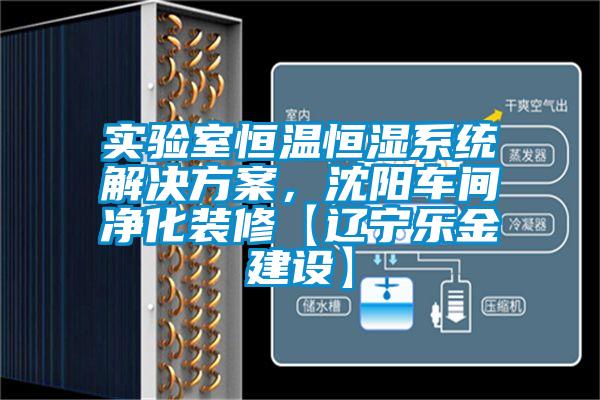 實(shí)驗(yàn)室恒溫恒濕系統(tǒng)解決方案，沈陽車間凈化裝修【遼寧樂金建設(shè)】