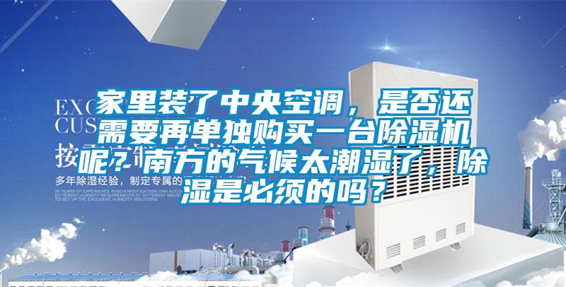 家里裝了中央空調(diào)，是否還需要再單獨購買一臺除濕機呢？南方的氣候太潮濕了，除濕是必須的嗎？