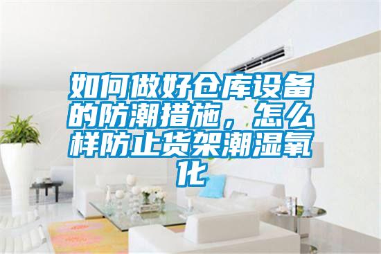如何做好倉庫設(shè)備的防潮措施，怎么樣防止貨架潮濕氧化