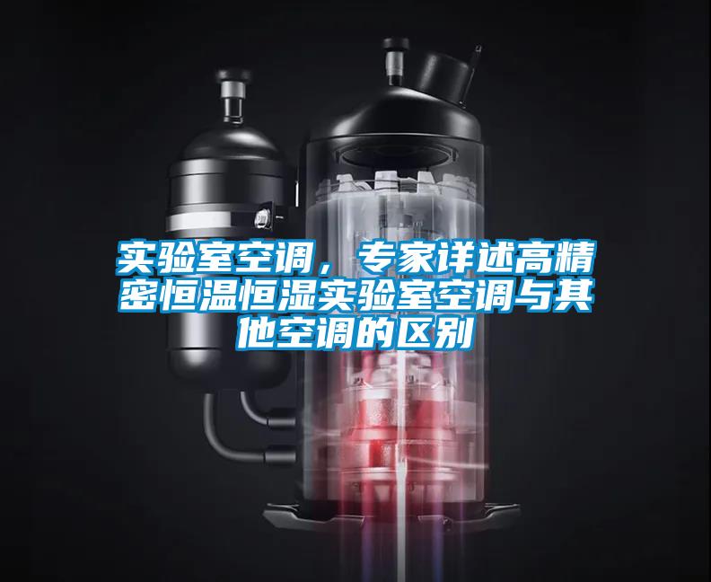 實(shí)驗(yàn)室空調(diào)，專家詳述高精密恒溫恒濕實(shí)驗(yàn)室空調(diào)與其他空調(diào)的區(qū)別