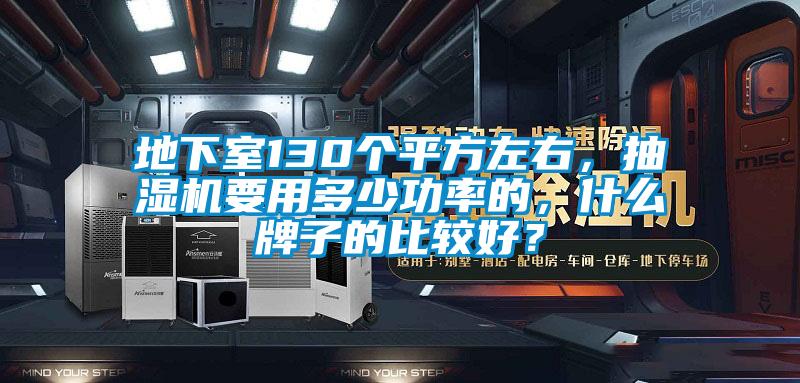 地下室130個平方左右，抽濕機要用多少功率的，什么牌子的比較好？
