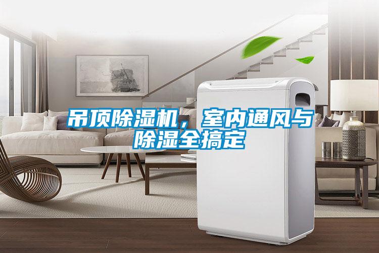 吊頂除濕機(jī)，室內(nèi)通風(fēng)與除濕全搞定