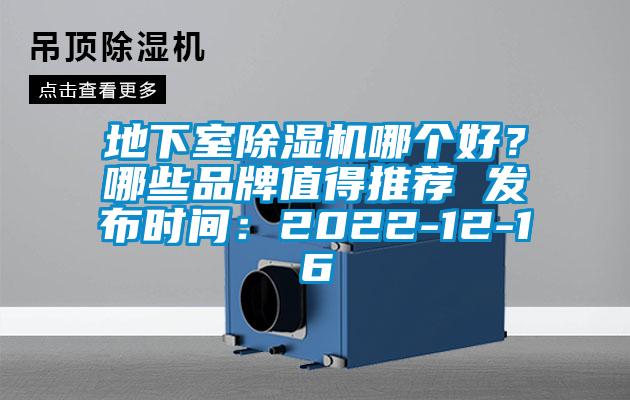地下室除濕機(jī)哪個(gè)好？哪些品牌值得推薦 發(fā)布時(shí)間：2022-12-16