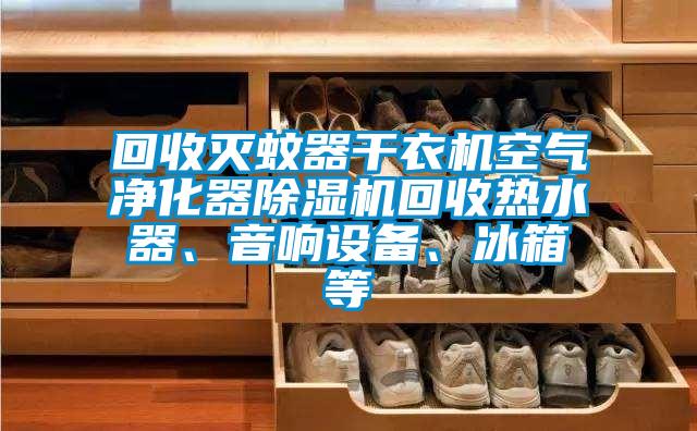 回收滅蚊器干衣機空氣凈化器除濕機回收熱水器、音響設(shè)備、冰箱等