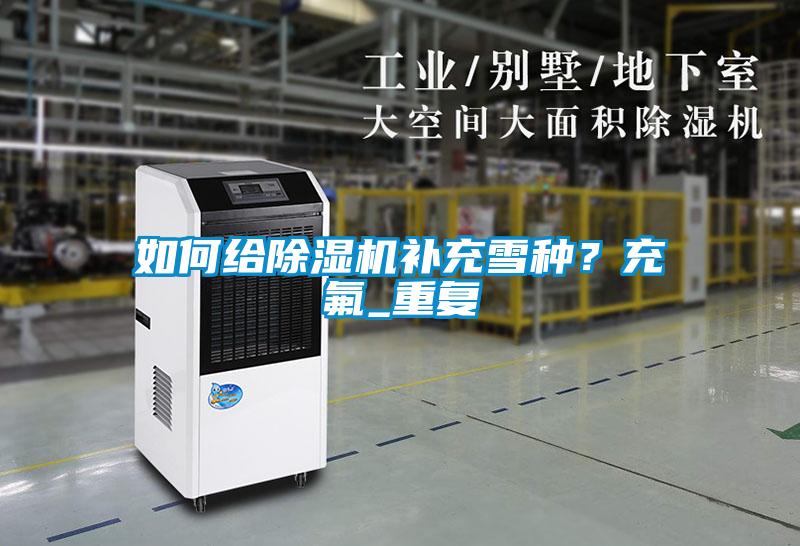 如何給除濕機補充雪種？充氟_重復