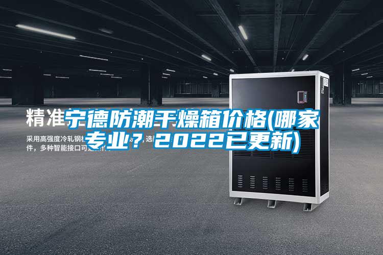 寧德防潮干燥箱價(jià)格(哪家專業(yè)？2022已更新)