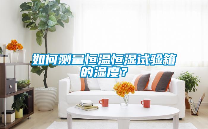 如何測量恒溫恒濕試驗箱的濕度？
