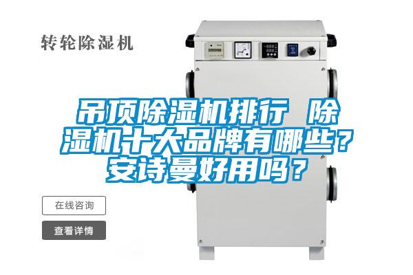 吊頂除濕機(jī)排行 除濕機(jī)十大品牌有哪些？安詩曼好用嗎？