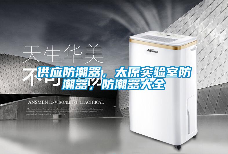 供應(yīng)防潮器，太原實(shí)驗(yàn)室防潮器，防潮器大全