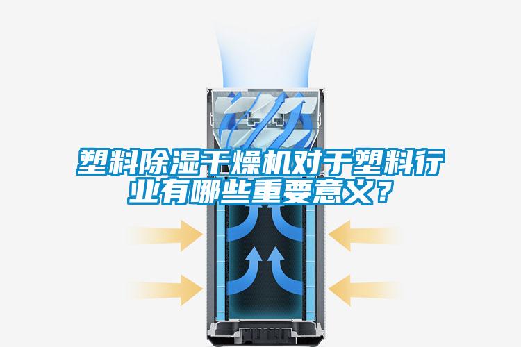 塑料除濕干燥機(jī)對(duì)于塑料行業(yè)有哪些重要意義？