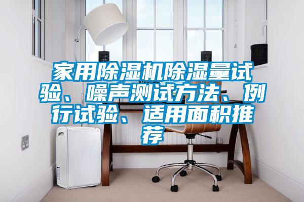 家用除濕機除濕量試驗、噪聲測試方法、例行試驗、適用面積推薦