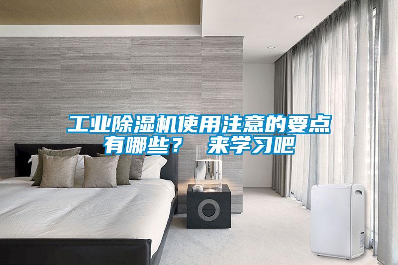 工業(yè)除濕機(jī)使用注意的要點(diǎn)有哪些？ 來學(xué)習(xí)吧