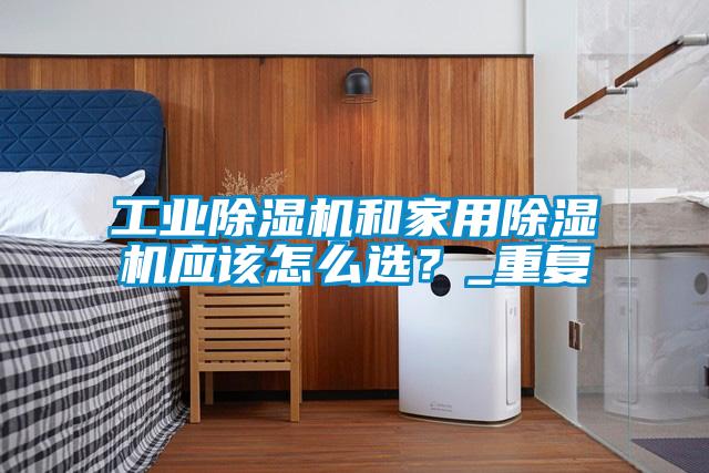 工業(yè)除濕機和家用除濕機應(yīng)該怎么選？_重復(fù)
