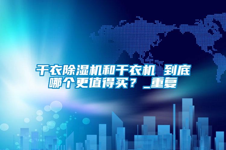 干衣除濕機和干衣機 到底哪個更值得買？_重復(fù)