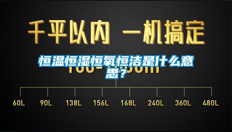 恒溫恒濕恒氧恒潔是什么意思？