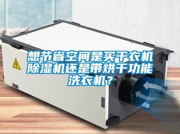 想節(jié)省空間是買干衣機除濕機還是帶烘干功能洗衣機？