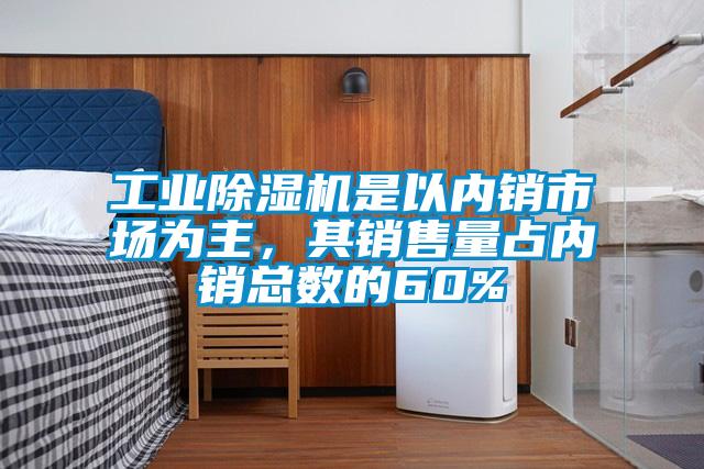 工業(yè)除濕機(jī)是以內(nèi)銷市場(chǎng)為主，其銷售量占內(nèi)銷總數(shù)的60%