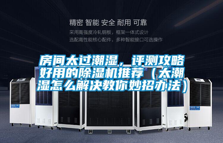 房間太過(guò)潮濕，評(píng)測(cè)攻略好用的除濕機(jī)推薦（太潮濕怎么解決教你妙招辦法）