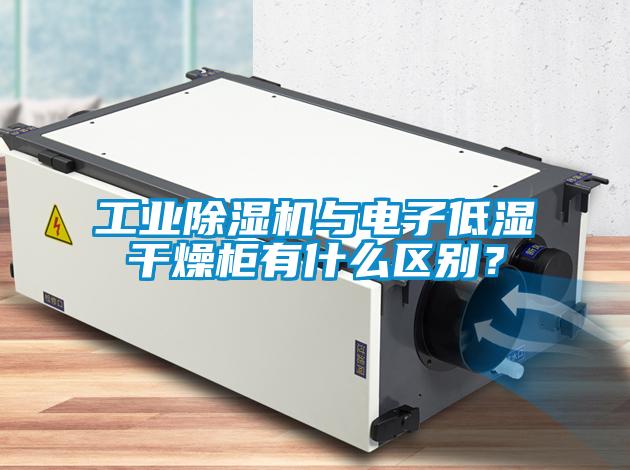 工業(yè)除濕機(jī)與電子低濕干燥柜有什么區(qū)別？