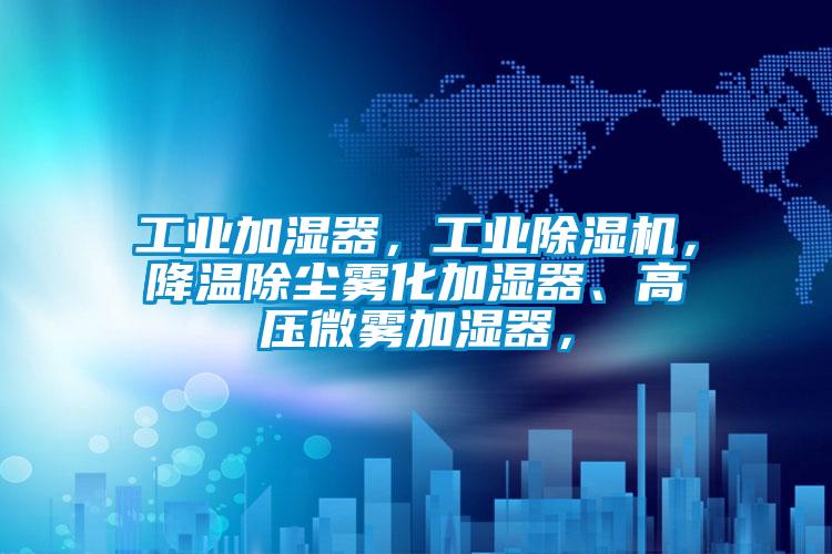 工業(yè)加濕器，工業(yè)除濕機(jī)，降溫除塵霧化加濕器、高壓微霧加濕器，