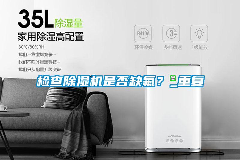 檢查除濕機是否缺氟？_重復