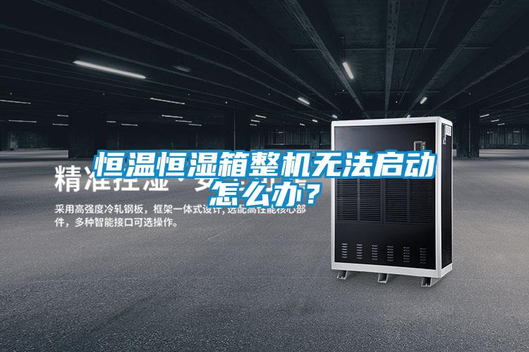 恒溫恒濕箱整機(jī)無(wú)法啟動(dòng)怎么辦？