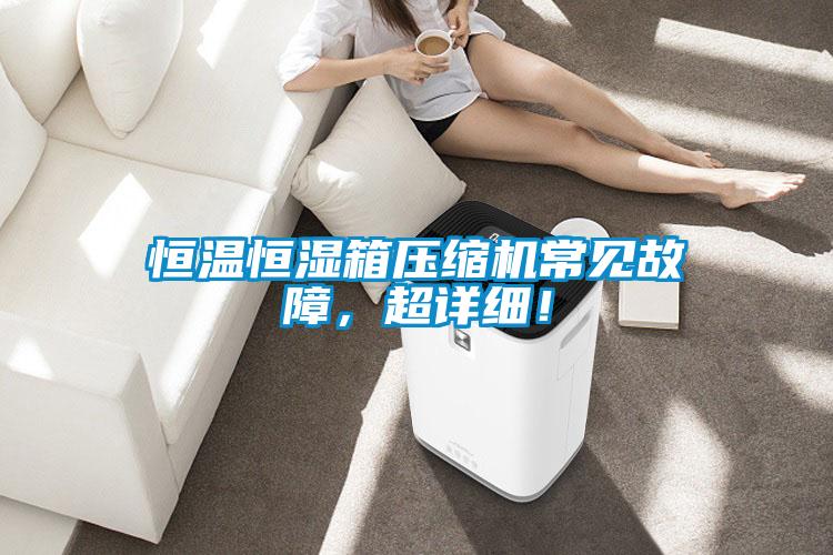 恒溫恒濕箱壓縮機常見故障，超詳細！