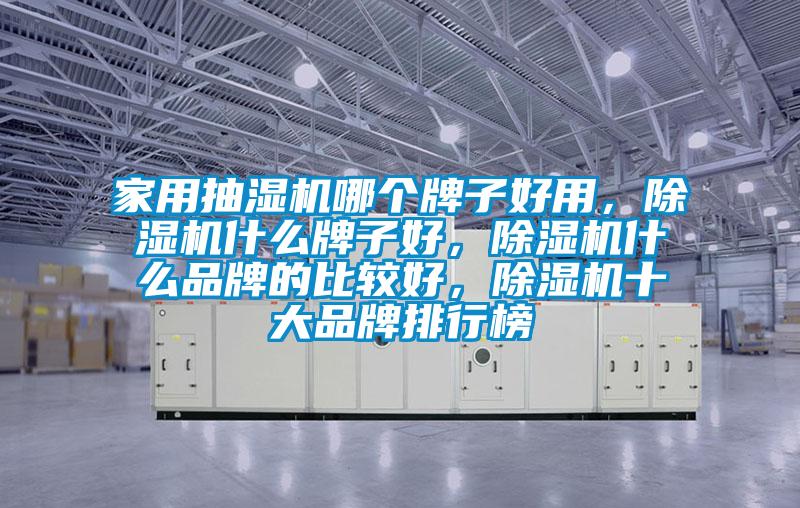 家用抽濕機(jī)哪個(gè)牌子好用，除濕機(jī)什么牌子好，除濕機(jī)什么品牌的比較好，除濕機(jī)十大品牌排行榜