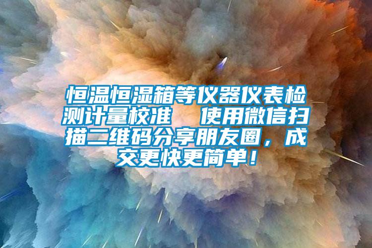 恒溫恒濕箱等儀器儀表檢測計(jì)量校準(zhǔn)  使用微信掃描二維碼分享朋友圈，成交更快更簡單！