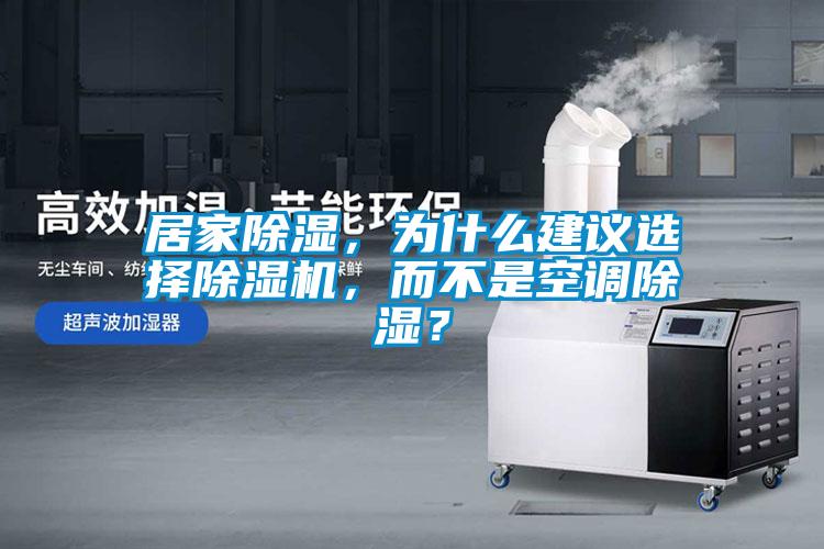 居家除濕，為什么建議選擇除濕機(jī)，而不是空調(diào)除濕？
