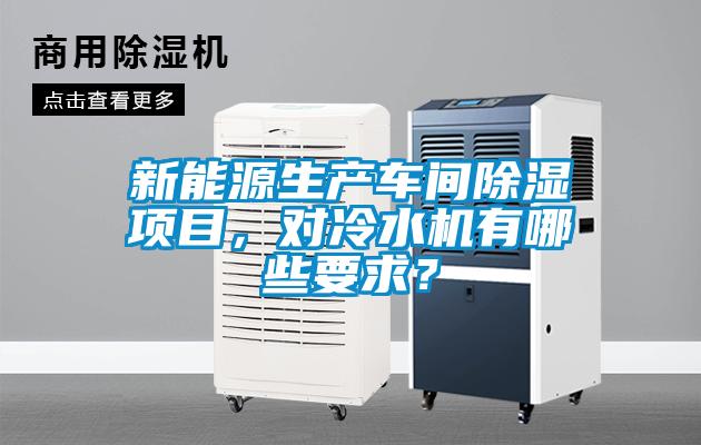 新能源生產(chǎn)車間除濕項(xiàng)目，對(duì)冷水機(jī)有哪些要求？