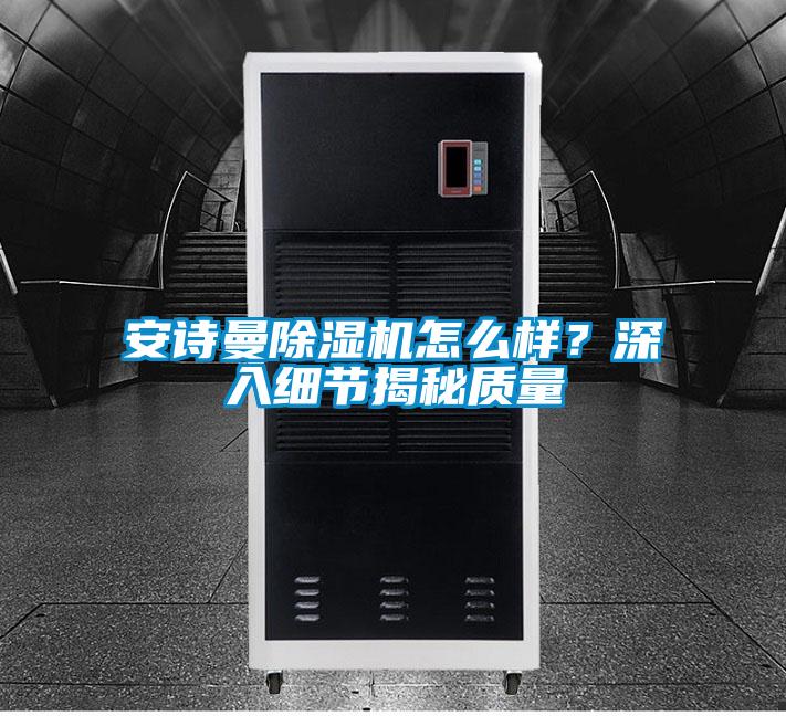 安詩曼除濕機怎么樣？深入細節(jié)揭秘質量