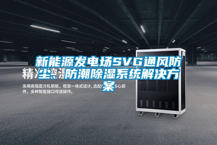 新能源發(fā)電場SVG通風(fēng)防塵、防潮除濕系統(tǒng)解決方案