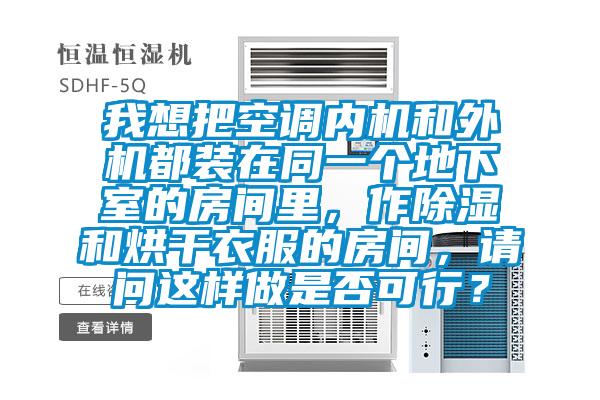 我想把空調(diào)內(nèi)機(jī)和外機(jī)都裝在同一個(gè)地下室的房間里，作除濕和烘干衣服的房間，請(qǐng)問這樣做是否可行？