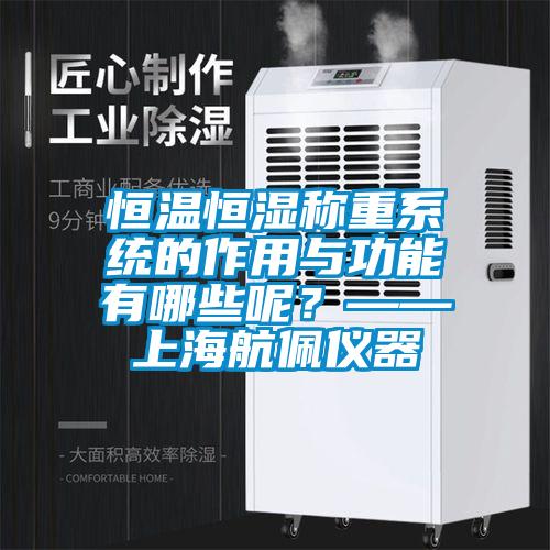 恒溫恒濕稱重系統(tǒng)的作用與功能有哪些呢？——上海航佩儀器