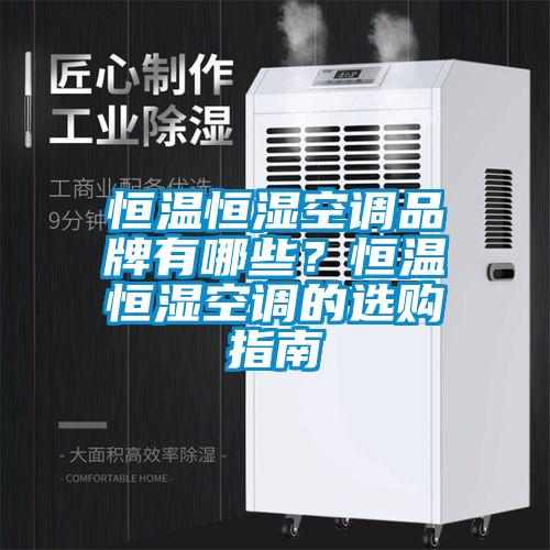 恒溫恒濕空調(diào)品牌有哪些？恒溫恒濕空調(diào)的選購(gòu)指南