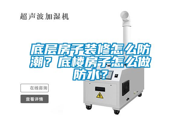 底層房子裝修怎么防潮？底樓房子怎么做防水？