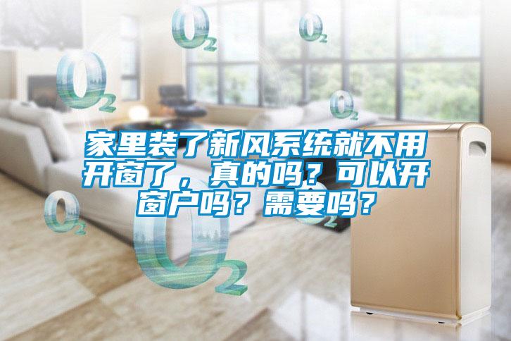 家里裝了新風(fēng)系統(tǒng)就不用開(kāi)窗了，真的嗎？可以開(kāi)窗戶嗎？需要嗎？