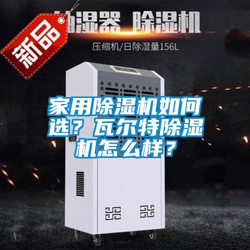 家用除濕機(jī)如何選？瓦爾特除濕機(jī)怎么樣？