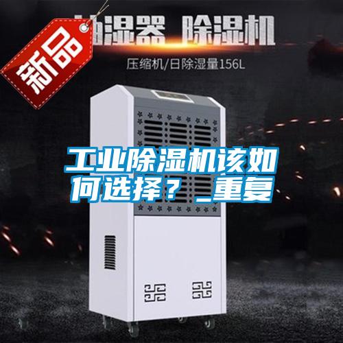 工業(yè)除濕機該如何選擇？_重復