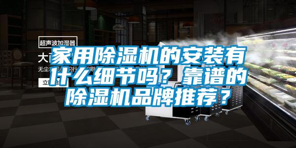 家用除濕機(jī)的安裝有什么細(xì)節(jié)嗎？靠譜的除濕機(jī)品牌推薦？