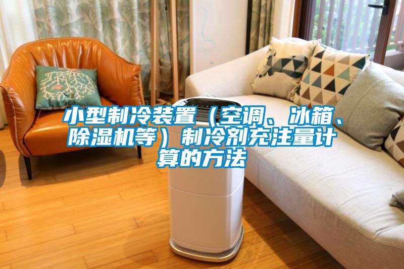 小型制冷裝置（空調(diào)、冰箱、除濕機(jī)等）制冷劑充注量計(jì)算的方法