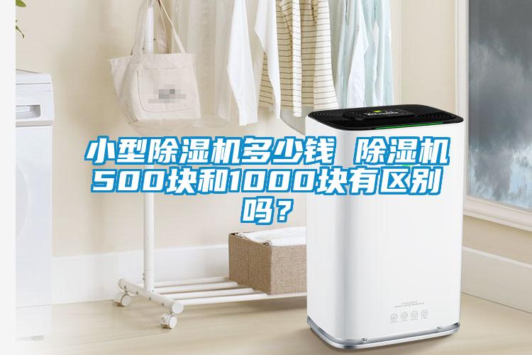 小型除濕機多少錢 除濕機500塊和1000塊有區(qū)別嗎？
