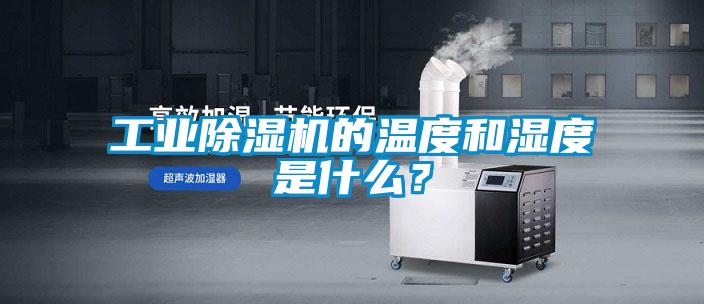 工業(yè)除濕機(jī)的溫度和濕度是什么？