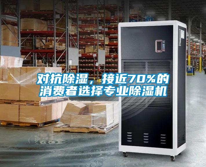 對抗除濕，接近70%的消費者選擇專業(yè)除濕機