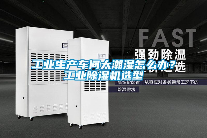工業(yè)生產(chǎn)車(chē)間太潮濕怎么辦？工業(yè)除濕機(jī)選型