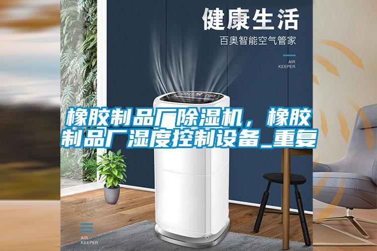 橡膠制品廠除濕機，橡膠制品廠濕度控制設(shè)備_重復(fù)