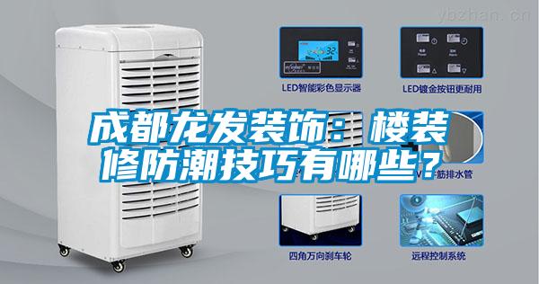 成都龍發(fā)裝飾：樓裝修防潮技巧有哪些？
